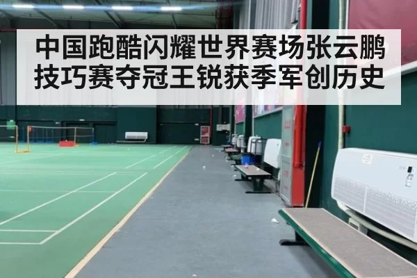 中国跑酷闪耀世界赛场张云鹏技巧赛夺冠王锐获季军创历史