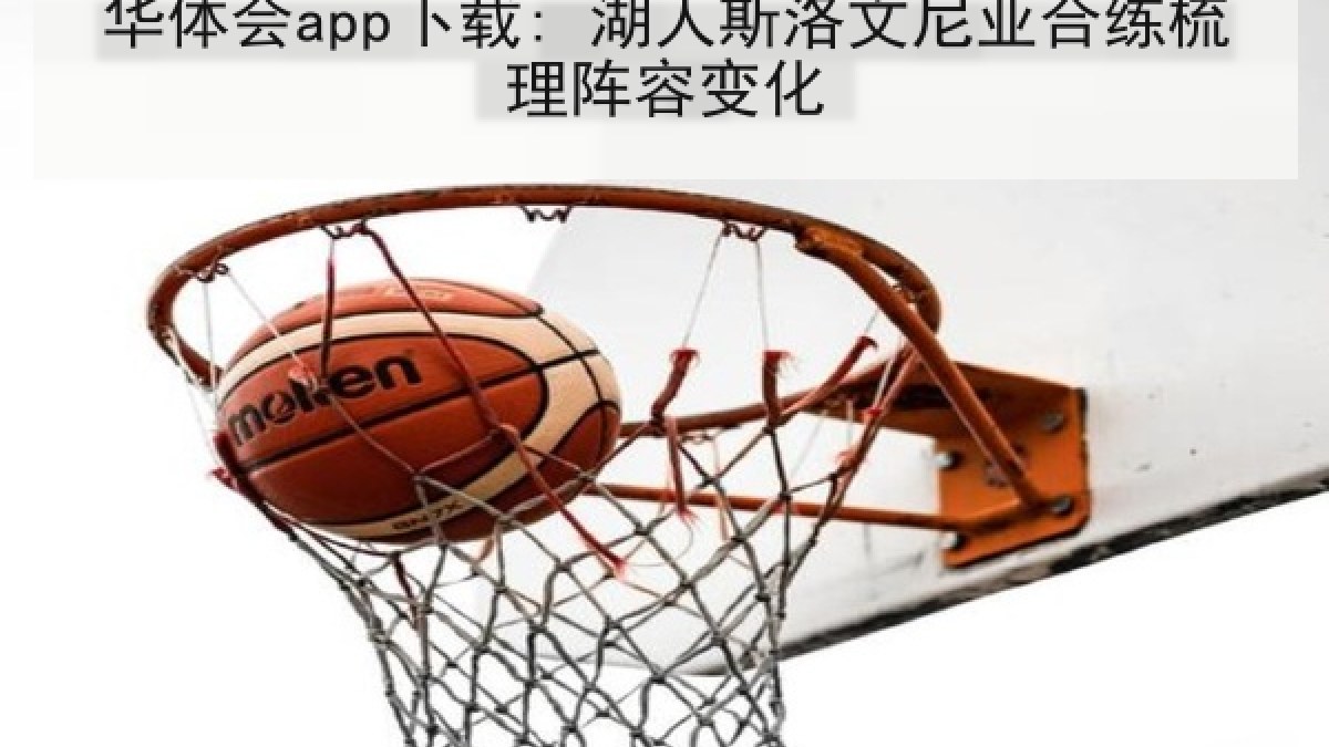华体会app下载: 湖人斯洛文尼亚合练梳理阵容变化 华体会app下载: 湖人斯洛文尼亚合练梳理阵容变化